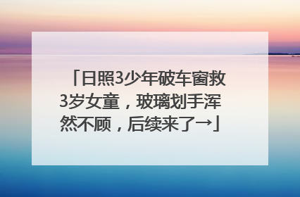 日照3少年破车窗救3岁女童，玻璃划手浑然不顾，后续来了→