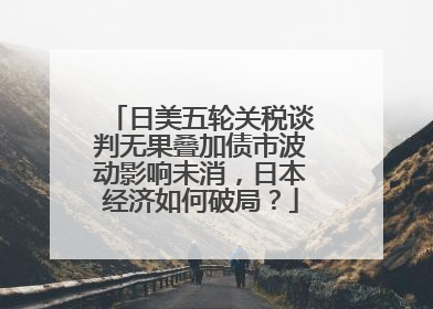 日美五轮关税谈判无果叠加债市波动影响未消，日本经济如何破局？
