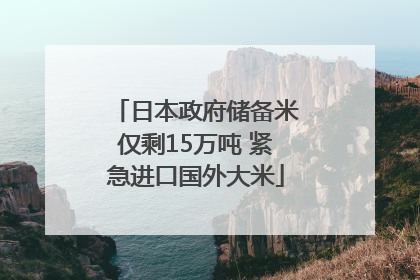 日本政府储备米仅剩15万吨 紧急进口国外大米