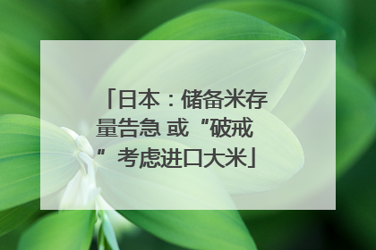 日本：储备米存量告急 或“破戒”考虑进口大米