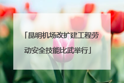 昆明机场改扩建工程劳动安全技能比武举行