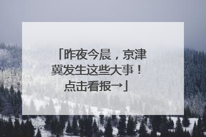 昨夜今晨，京津冀发生这些大事！点击看报→
