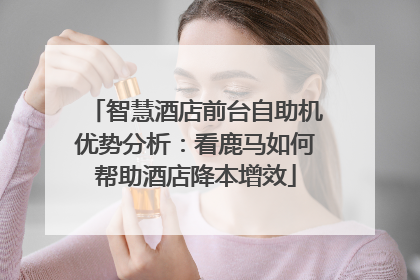 智慧酒店前台自助机优势分析：看鹿马如何帮助酒店降本增效