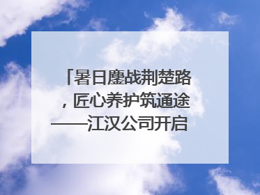 暑日鏖战荆楚路，匠心养护筑通途——江汉公司开启高速公路养护专项工程建设热潮