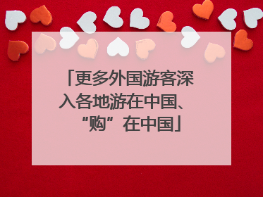 更多外国游客深入各地游在中国、“购”在中国