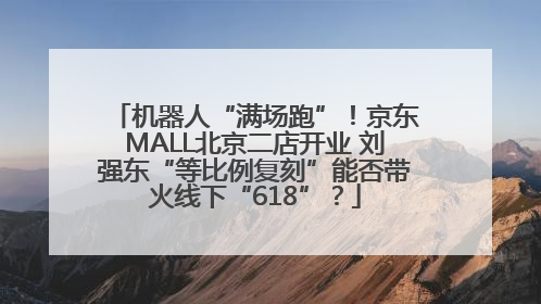 机器人“满场跑”！京东MALL北京二店开业 刘强东“等比例复刻”能否带火线下“618”？