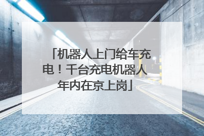 机器人上门给车充电！千台充电机器人年内在京上岗