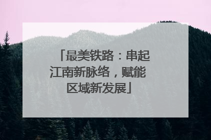 最美铁路：串起江南新脉络，赋能区域新发展