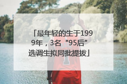 最年轻的生于1999年，3名“95后”选调生拟同批提拔