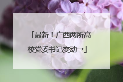 最新！广西两所高校党委书记变动→