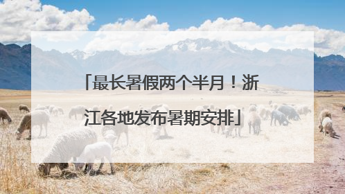 最长暑假两个半月！浙江各地发布暑期安排