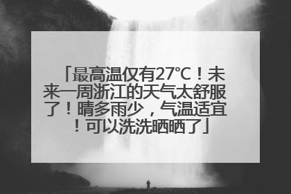 最高温仅有27℃！未来一周浙江的天气太舒服了！晴多雨少，气温适宜！可以洗洗晒晒了