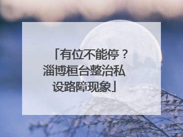 有位不能停？淄博桓台整治私设路障现象