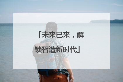 未来已来，解锁智造新时代