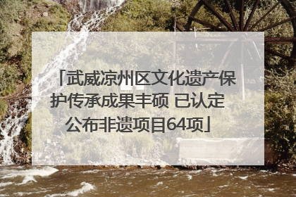武威凉州区文化遗产保护传承成果丰硕 已认定公布非遗项目64项