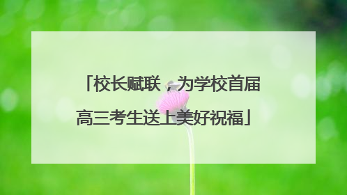 校长赋联，为学校首届高三考生送上美好祝福
