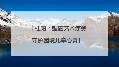 桂阳：鼓圈艺术疗愈守护困境儿童心灵