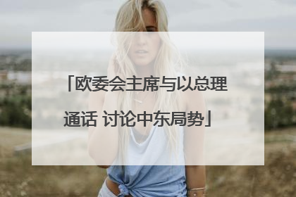 欧委会主席与以总理通话 讨论中东局势