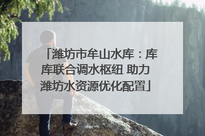 潍坊市牟山水库：库库联合调水枢纽 助力潍坊水资源优化配置