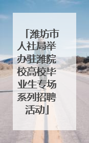 潍坊市人社局举办驻潍院校高校毕业生专场系列招聘活动