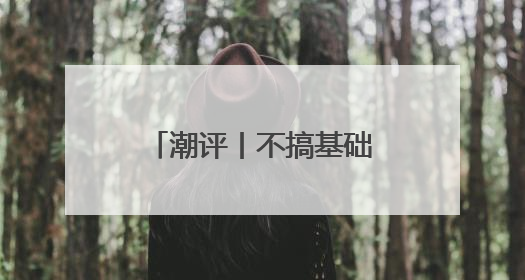 潮评丨不搞基础研究，就没根