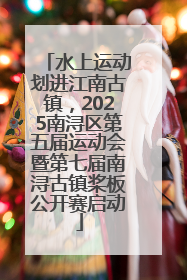 水上运动划进江南古镇，2025南浔区第五届运动会暨第七届南浔古镇桨板公开赛启动