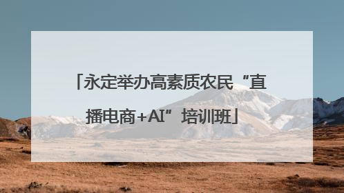 永定举办高素质农民“直播电商+AI”培训班