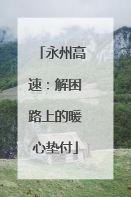 永州高速：解困路上的暖心垫付