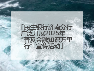民生银行济南分行广泛开展2025年“普及金融知识万里行”宣传活动