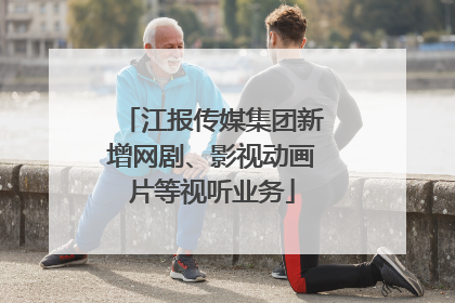 江报传媒集团新增网剧、影视动画片等视听业务