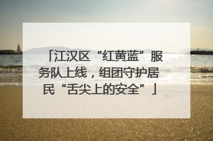 江汉区“红黄蓝”服务队上线，组团守护居民“舌尖上的安全”
