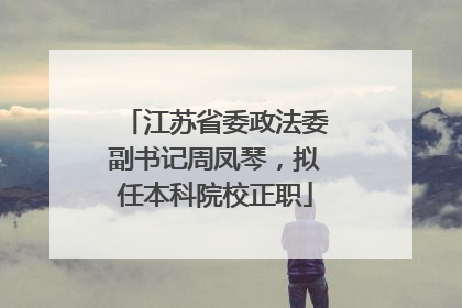 江苏省委政法委副书记周凤琴，拟任本科院校正职
