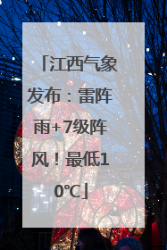 江西气象发布：雷阵雨+7级阵风！最低10℃