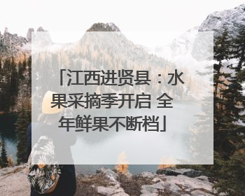 江西进贤县：水果采摘季开启 全年鲜果不断档