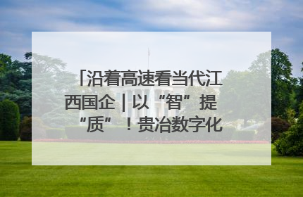 沿着高速看当代江西国企｜以“智”提“质”！贵冶数字化转型迈出新步伐