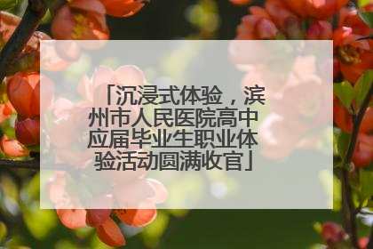 沉浸式体验，滨州市人民医院高中应届毕业生职业体验活动圆满收官