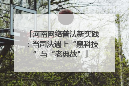 河南网络普法新实践：当司法遇上“黑科技”与“老典故”