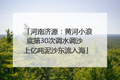 河南济源：黄河小浪底第30次调水调沙 上亿吨泥沙东流入海