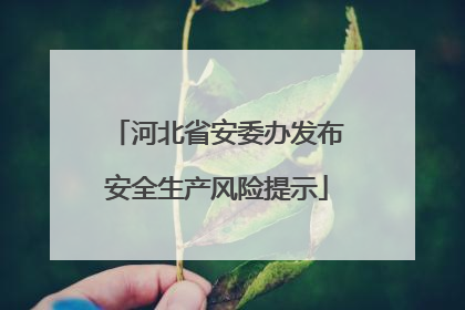 河北省安委办发布安全生产风险提示