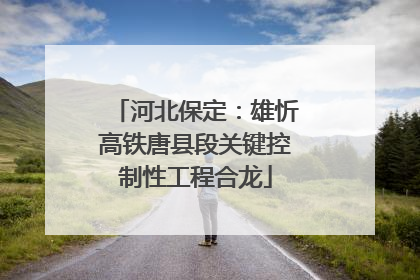 河北保定：雄忻高铁唐县段关键控制性工程合龙