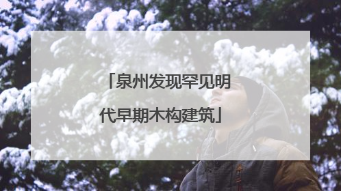 泉州发现罕见明代早期木构建筑