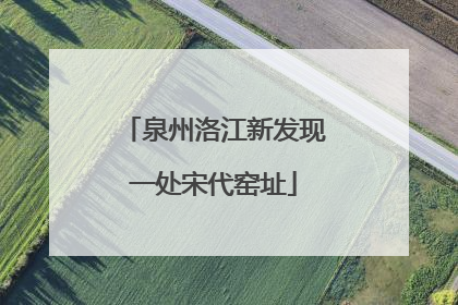 泉州洛江新发现一处宋代窑址