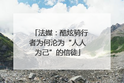 法媒：酷炫骑行者为何沦为“人人为己”的信徒