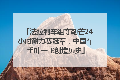 法拉利车组夺勒芒24小时耐力赛冠军，中国车手叶一飞创造历史