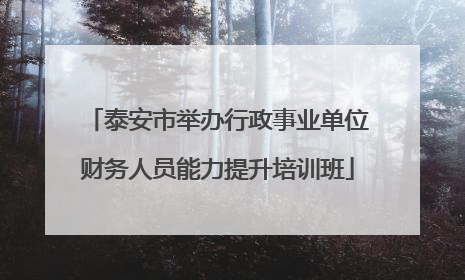 泰安市举办行政事业单位财务人员能力提升培训班