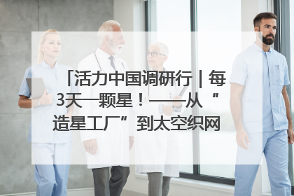 活力中国调研行｜每3天一颗星！——从“造星工厂”到太空织网的“银河速度”