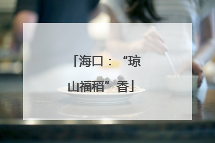 海口：“琼山福稻”香