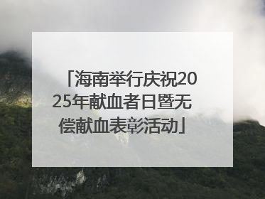 海南举行庆祝2025年献血者日暨无偿献血表彰活动