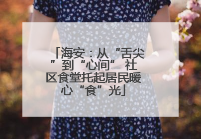 海安：从“舌尖”到“心间” 社区食堂托起居民暖心“食”光