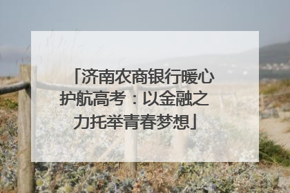 济南农商银行暖心护航高考：以金融之力托举青春梦想